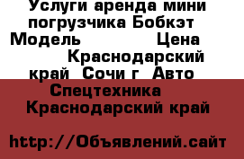 Услуги/аренда мини-погрузчика Бобкэт › Модель ­ Bobcat › Цена ­ 1 500 - Краснодарский край, Сочи г. Авто » Спецтехника   . Краснодарский край